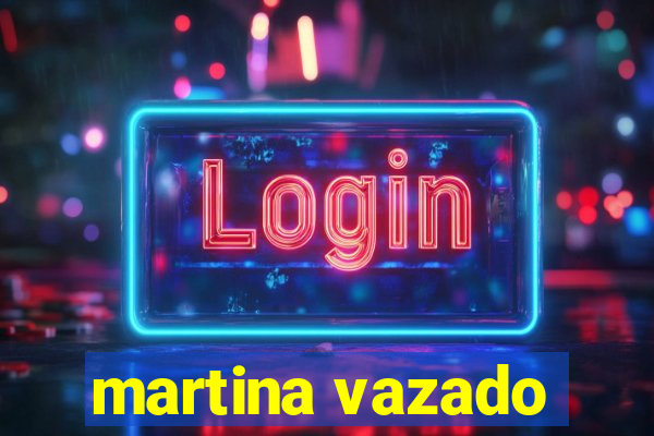 martina vazado